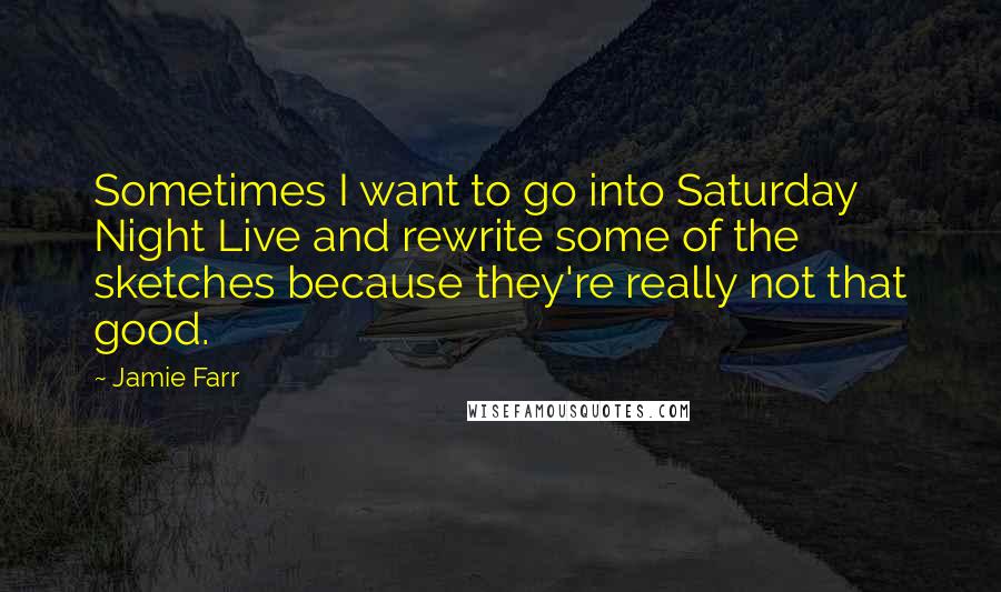 Jamie Farr Quotes: Sometimes I want to go into Saturday Night Live and rewrite some of the sketches because they're really not that good.