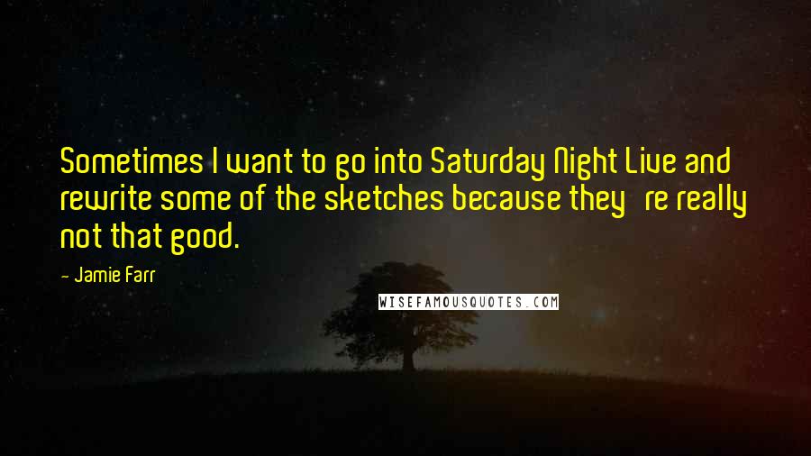 Jamie Farr Quotes: Sometimes I want to go into Saturday Night Live and rewrite some of the sketches because they're really not that good.