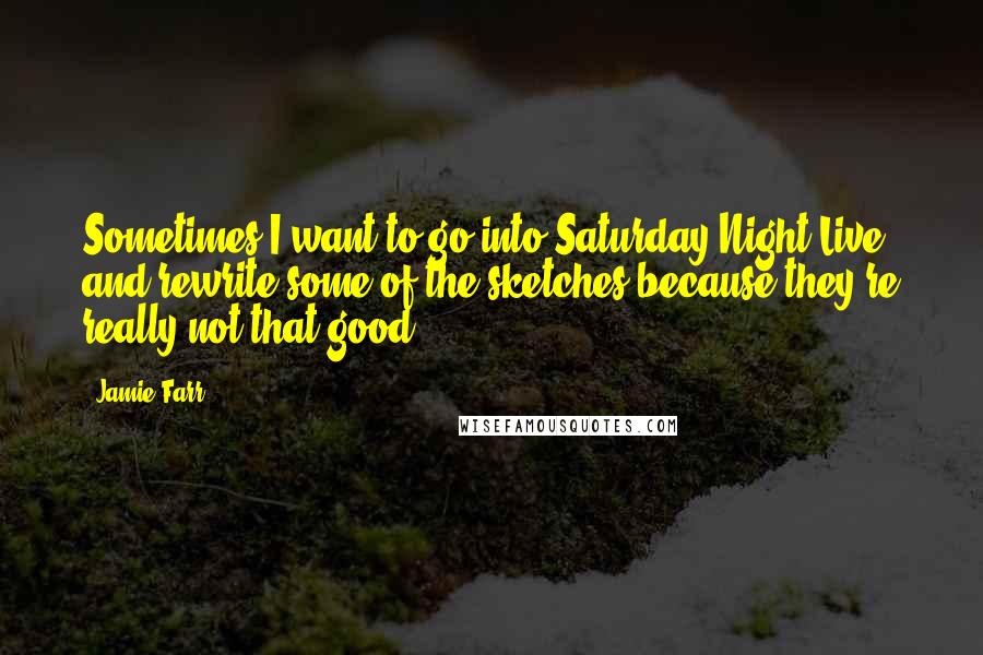 Jamie Farr Quotes: Sometimes I want to go into Saturday Night Live and rewrite some of the sketches because they're really not that good.