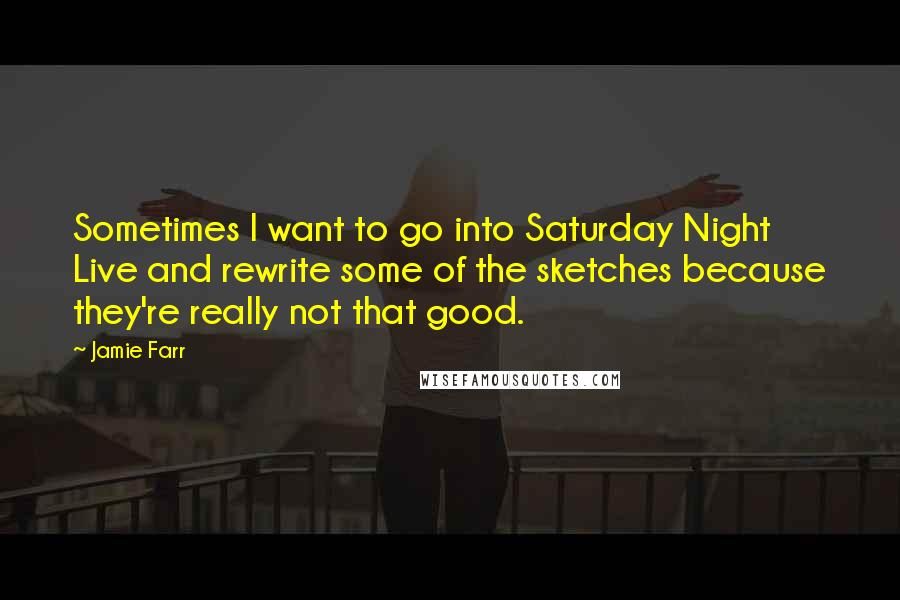 Jamie Farr Quotes: Sometimes I want to go into Saturday Night Live and rewrite some of the sketches because they're really not that good.