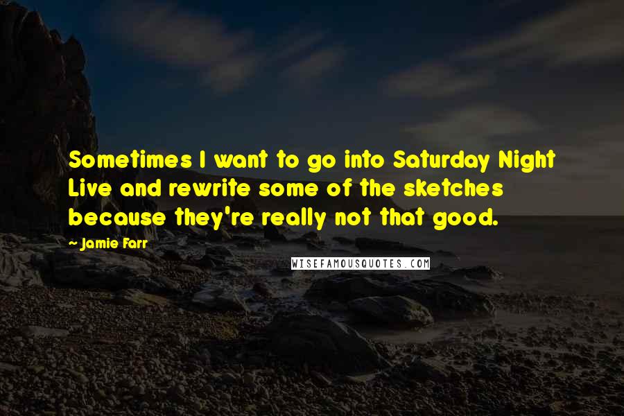 Jamie Farr Quotes: Sometimes I want to go into Saturday Night Live and rewrite some of the sketches because they're really not that good.