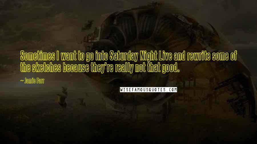 Jamie Farr Quotes: Sometimes I want to go into Saturday Night Live and rewrite some of the sketches because they're really not that good.