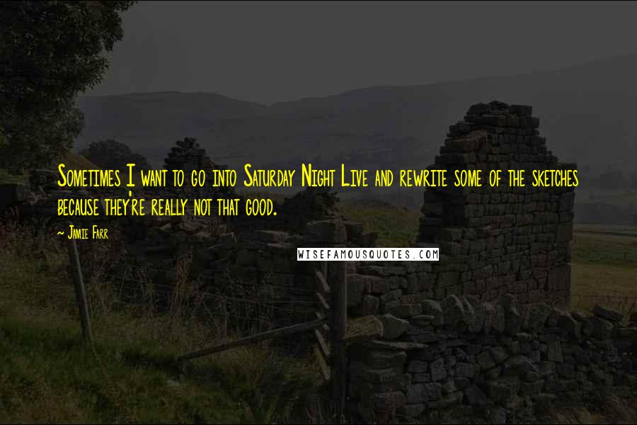 Jamie Farr Quotes: Sometimes I want to go into Saturday Night Live and rewrite some of the sketches because they're really not that good.