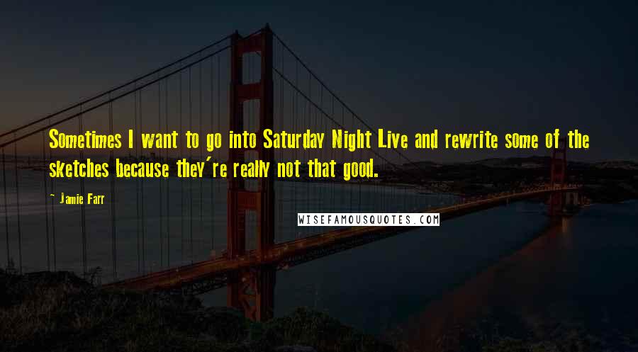 Jamie Farr Quotes: Sometimes I want to go into Saturday Night Live and rewrite some of the sketches because they're really not that good.