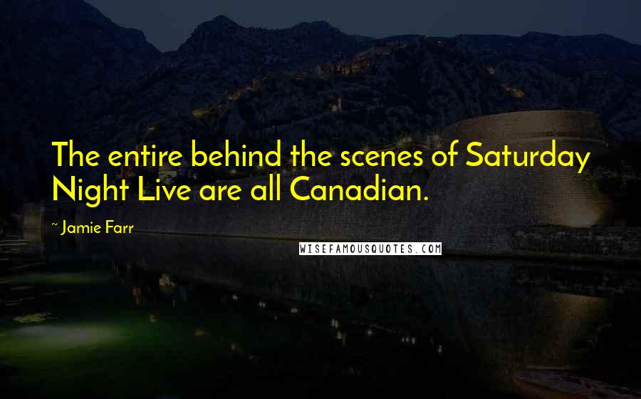 Jamie Farr Quotes: The entire behind the scenes of Saturday Night Live are all Canadian.