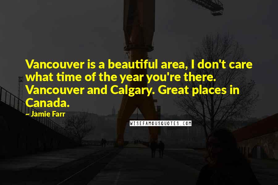 Jamie Farr Quotes: Vancouver is a beautiful area, I don't care what time of the year you're there. Vancouver and Calgary. Great places in Canada.