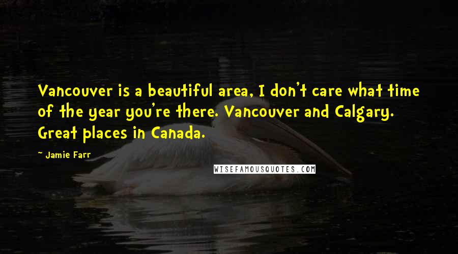 Jamie Farr Quotes: Vancouver is a beautiful area, I don't care what time of the year you're there. Vancouver and Calgary. Great places in Canada.