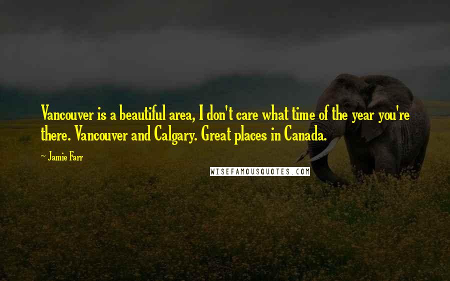 Jamie Farr Quotes: Vancouver is a beautiful area, I don't care what time of the year you're there. Vancouver and Calgary. Great places in Canada.