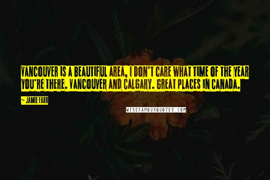 Jamie Farr Quotes: Vancouver is a beautiful area, I don't care what time of the year you're there. Vancouver and Calgary. Great places in Canada.