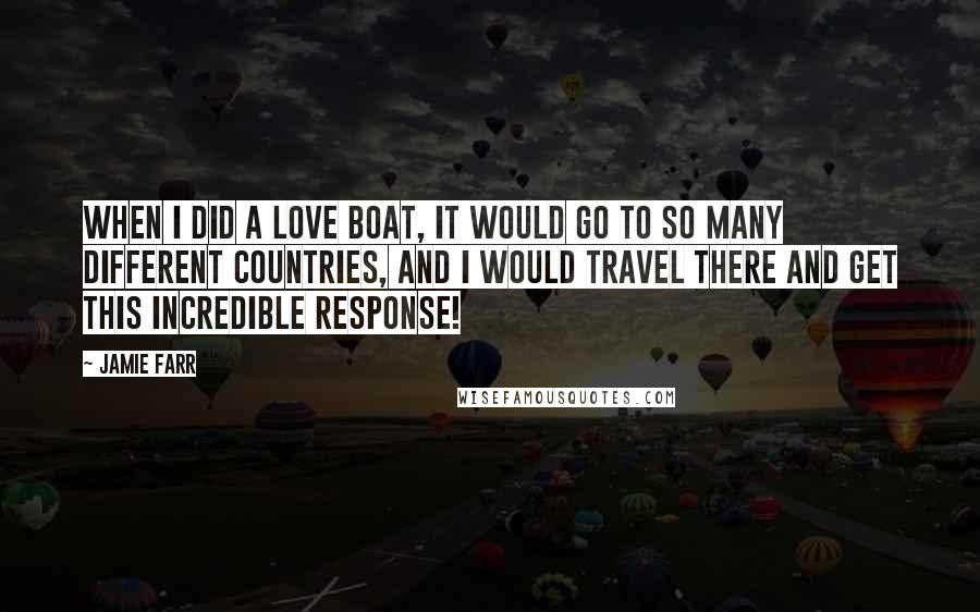 Jamie Farr Quotes: When I did a Love Boat, it would go to so many different countries, and I would travel there and get this incredible response!