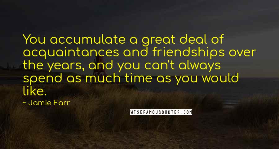 Jamie Farr Quotes: You accumulate a great deal of acquaintances and friendships over the years, and you can't always spend as much time as you would like.