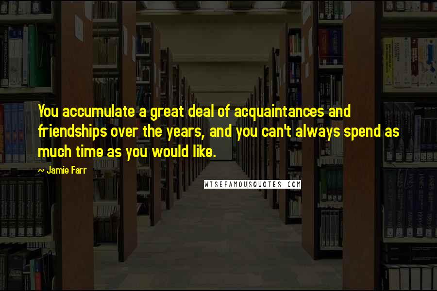 Jamie Farr Quotes: You accumulate a great deal of acquaintances and friendships over the years, and you can't always spend as much time as you would like.