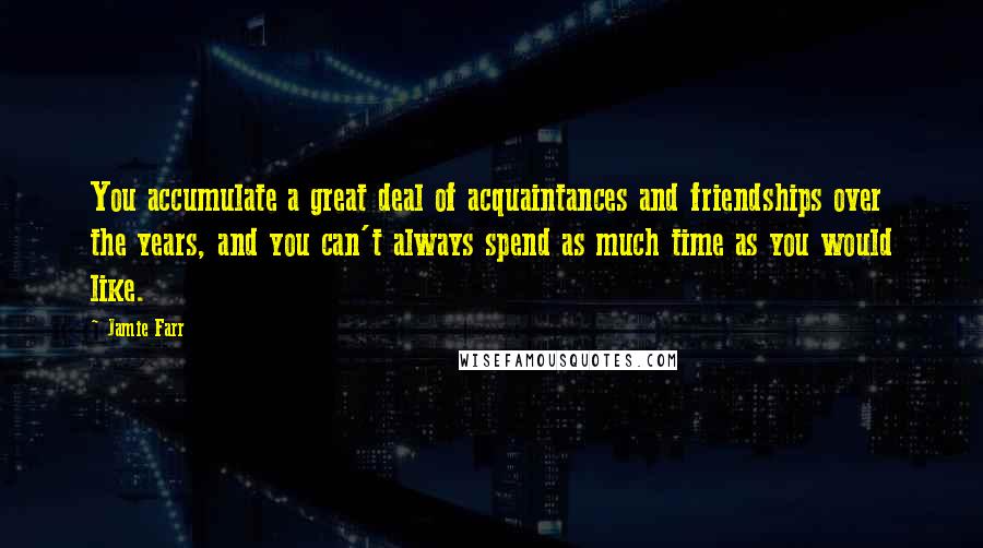 Jamie Farr Quotes: You accumulate a great deal of acquaintances and friendships over the years, and you can't always spend as much time as you would like.