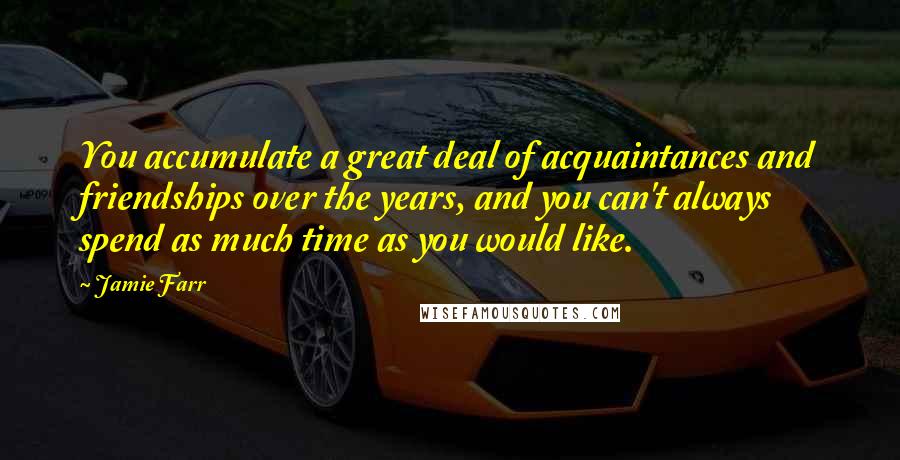 Jamie Farr Quotes: You accumulate a great deal of acquaintances and friendships over the years, and you can't always spend as much time as you would like.
