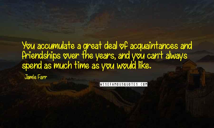 Jamie Farr Quotes: You accumulate a great deal of acquaintances and friendships over the years, and you can't always spend as much time as you would like.