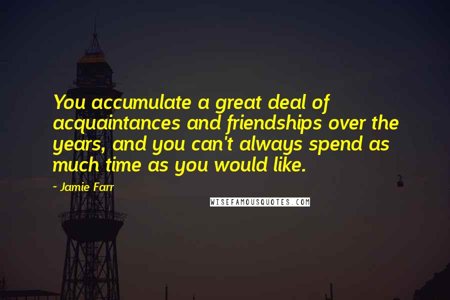 Jamie Farr Quotes: You accumulate a great deal of acquaintances and friendships over the years, and you can't always spend as much time as you would like.