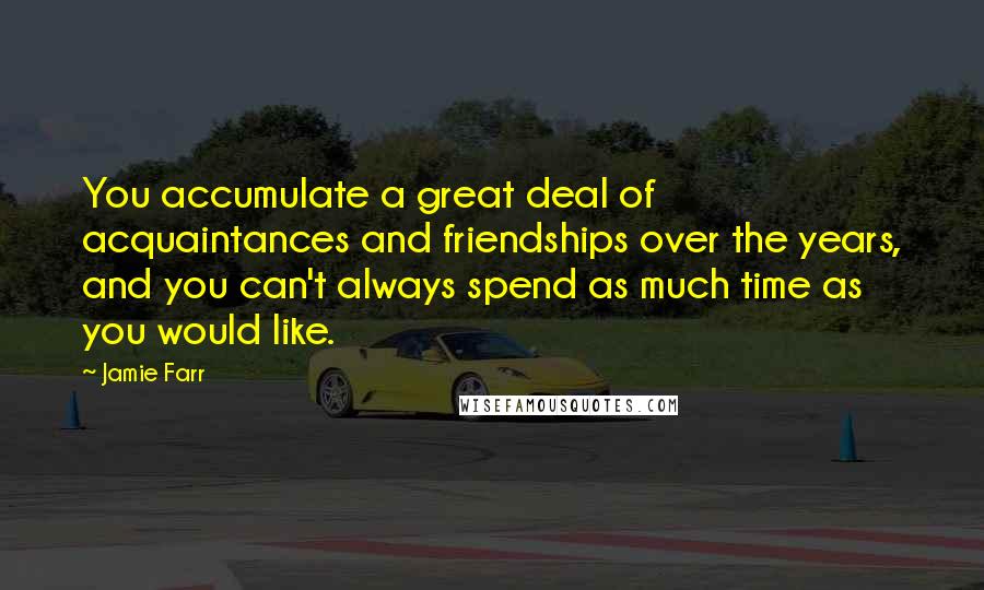 Jamie Farr Quotes: You accumulate a great deal of acquaintances and friendships over the years, and you can't always spend as much time as you would like.