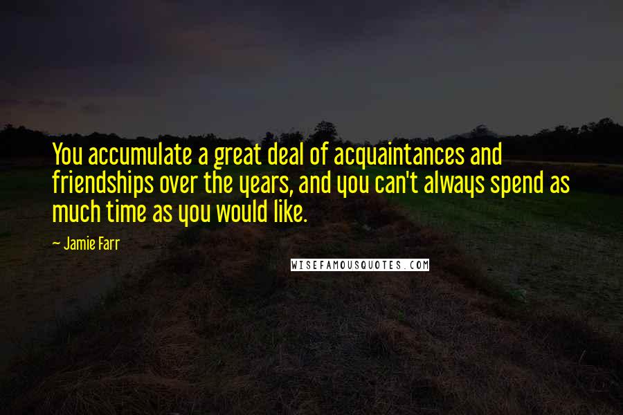 Jamie Farr Quotes: You accumulate a great deal of acquaintances and friendships over the years, and you can't always spend as much time as you would like.