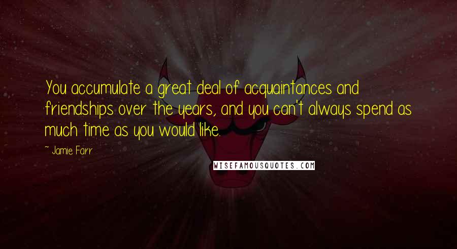 Jamie Farr Quotes: You accumulate a great deal of acquaintances and friendships over the years, and you can't always spend as much time as you would like.