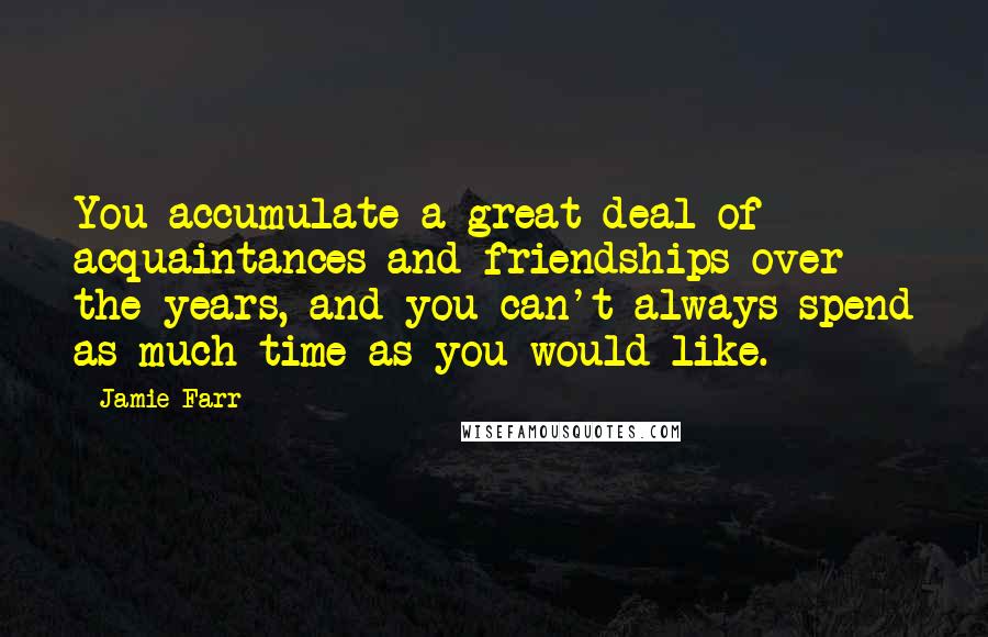 Jamie Farr Quotes: You accumulate a great deal of acquaintances and friendships over the years, and you can't always spend as much time as you would like.