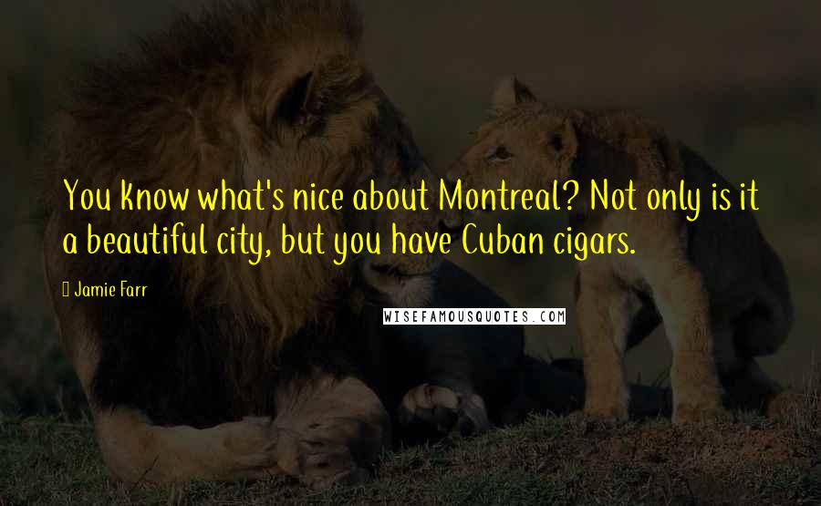 Jamie Farr Quotes: You know what's nice about Montreal? Not only is it a beautiful city, but you have Cuban cigars.