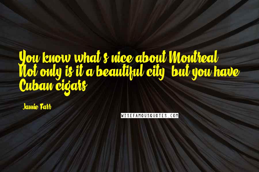 Jamie Farr Quotes: You know what's nice about Montreal? Not only is it a beautiful city, but you have Cuban cigars.
