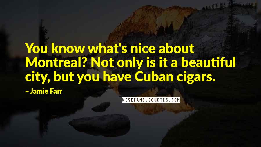 Jamie Farr Quotes: You know what's nice about Montreal? Not only is it a beautiful city, but you have Cuban cigars.