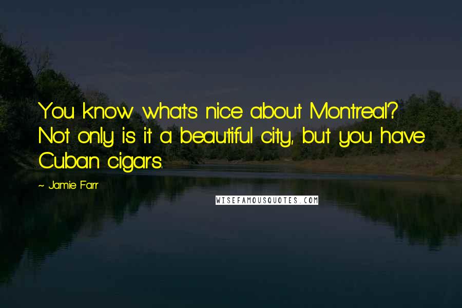 Jamie Farr Quotes: You know what's nice about Montreal? Not only is it a beautiful city, but you have Cuban cigars.