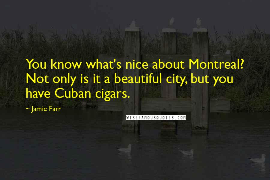 Jamie Farr Quotes: You know what's nice about Montreal? Not only is it a beautiful city, but you have Cuban cigars.