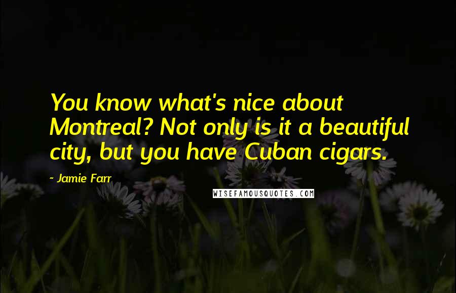 Jamie Farr Quotes: You know what's nice about Montreal? Not only is it a beautiful city, but you have Cuban cigars.
