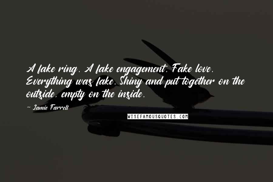 Jamie Farrell Quotes: A fake ring. A fake engagement. Fake love. Everything was fake. Shiny and put together on the outside, empty on the inside.