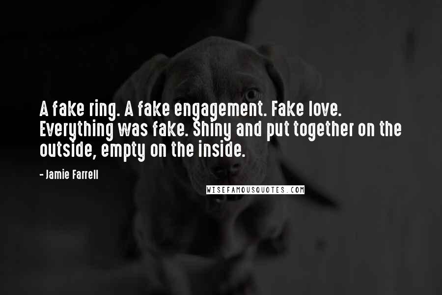 Jamie Farrell Quotes: A fake ring. A fake engagement. Fake love. Everything was fake. Shiny and put together on the outside, empty on the inside.