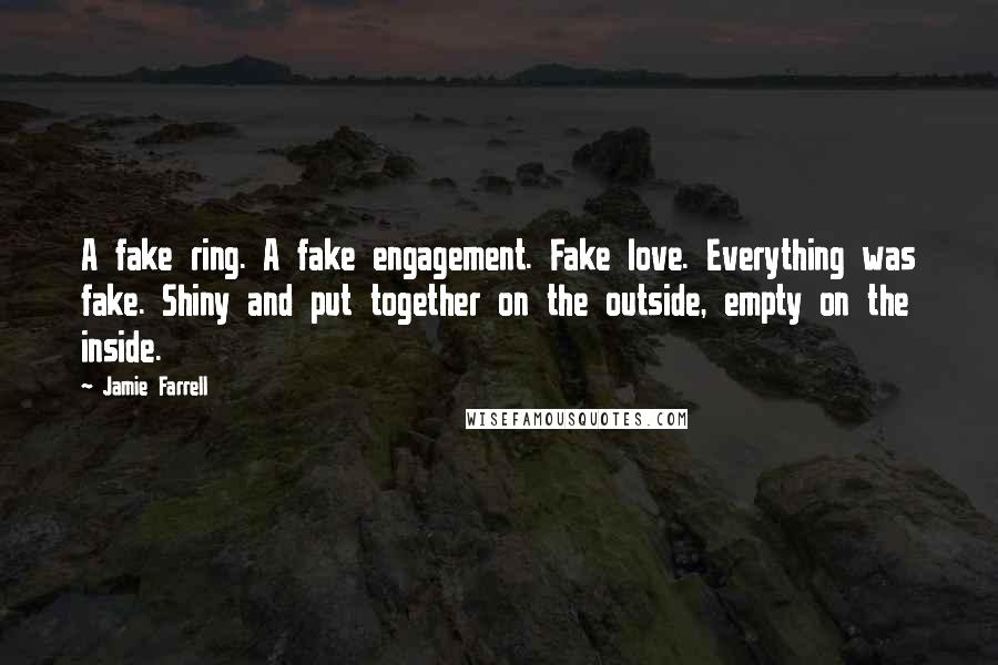 Jamie Farrell Quotes: A fake ring. A fake engagement. Fake love. Everything was fake. Shiny and put together on the outside, empty on the inside.