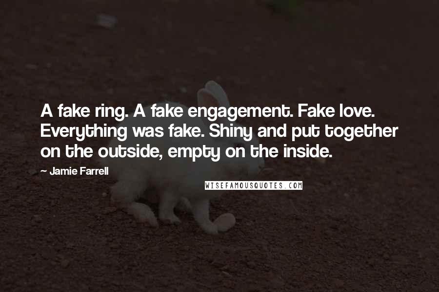 Jamie Farrell Quotes: A fake ring. A fake engagement. Fake love. Everything was fake. Shiny and put together on the outside, empty on the inside.