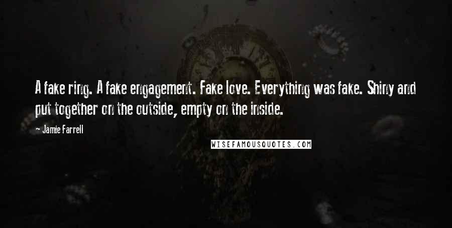 Jamie Farrell Quotes: A fake ring. A fake engagement. Fake love. Everything was fake. Shiny and put together on the outside, empty on the inside.