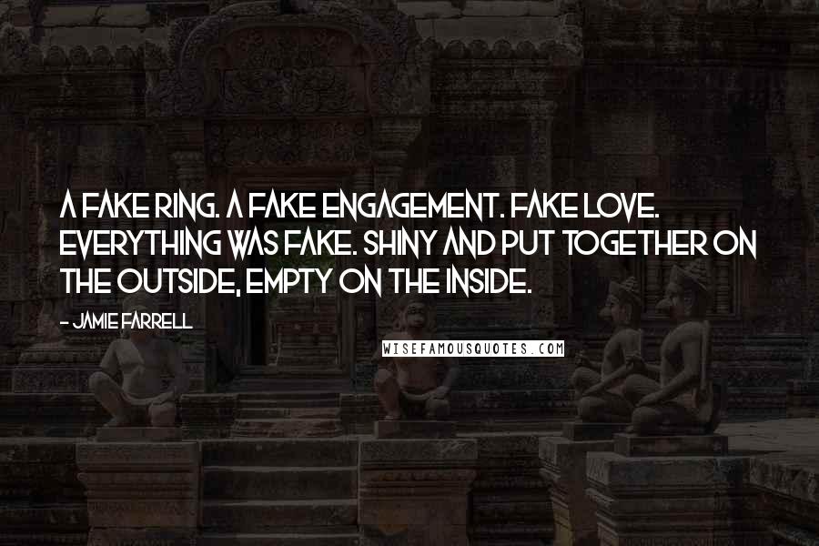 Jamie Farrell Quotes: A fake ring. A fake engagement. Fake love. Everything was fake. Shiny and put together on the outside, empty on the inside.