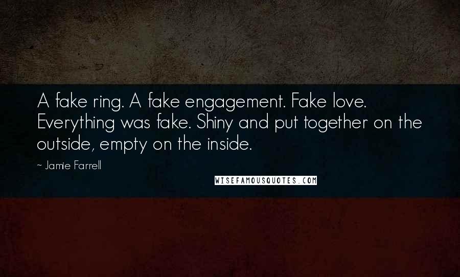 Jamie Farrell Quotes: A fake ring. A fake engagement. Fake love. Everything was fake. Shiny and put together on the outside, empty on the inside.