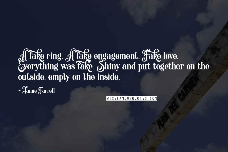 Jamie Farrell Quotes: A fake ring. A fake engagement. Fake love. Everything was fake. Shiny and put together on the outside, empty on the inside.