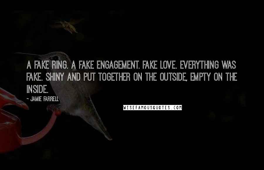 Jamie Farrell Quotes: A fake ring. A fake engagement. Fake love. Everything was fake. Shiny and put together on the outside, empty on the inside.