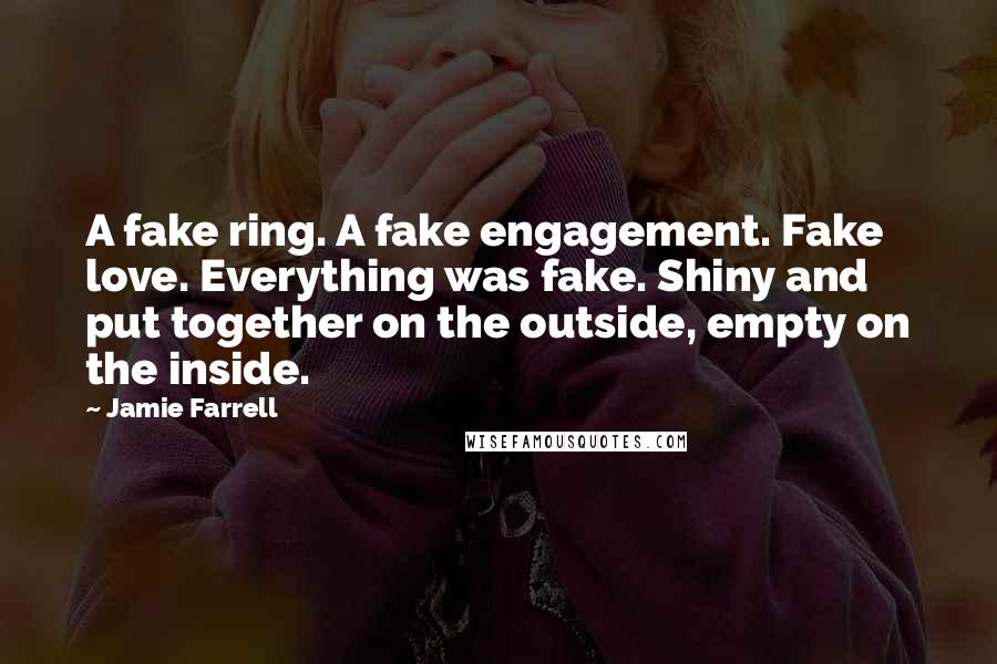 Jamie Farrell Quotes: A fake ring. A fake engagement. Fake love. Everything was fake. Shiny and put together on the outside, empty on the inside.