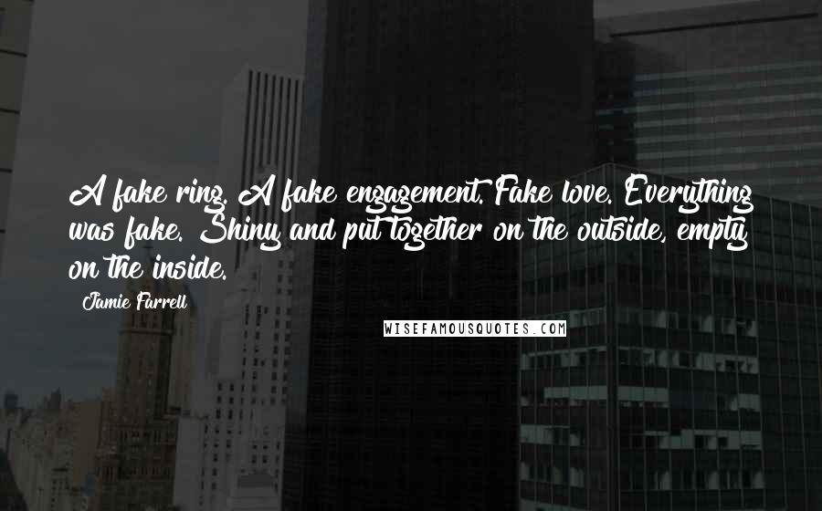 Jamie Farrell Quotes: A fake ring. A fake engagement. Fake love. Everything was fake. Shiny and put together on the outside, empty on the inside.