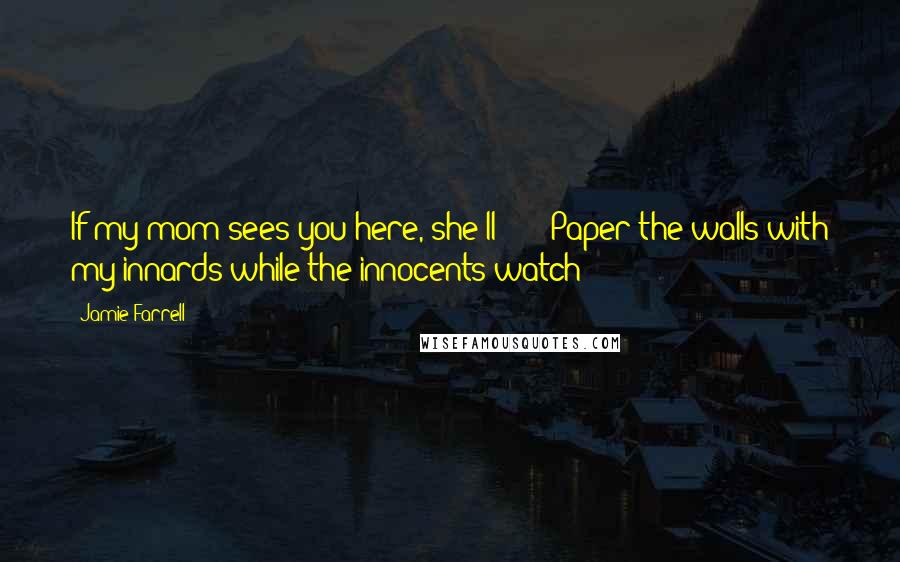 Jamie Farrell Quotes: If my mom sees you here, she'll ---" "Paper the walls with my innards while the innocents watch?