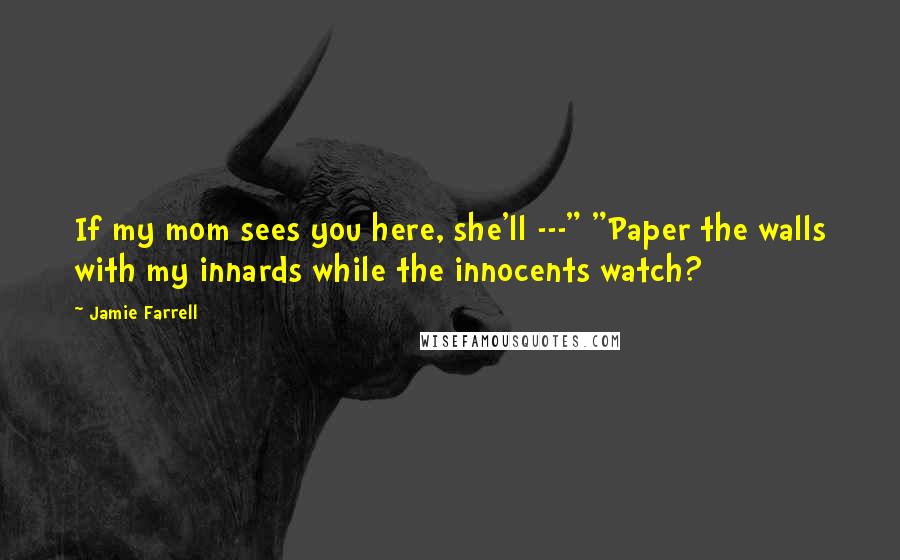 Jamie Farrell Quotes: If my mom sees you here, she'll ---" "Paper the walls with my innards while the innocents watch?