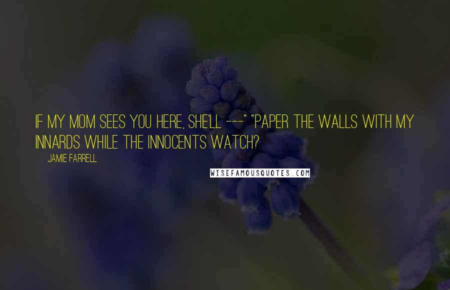 Jamie Farrell Quotes: If my mom sees you here, she'll ---" "Paper the walls with my innards while the innocents watch?