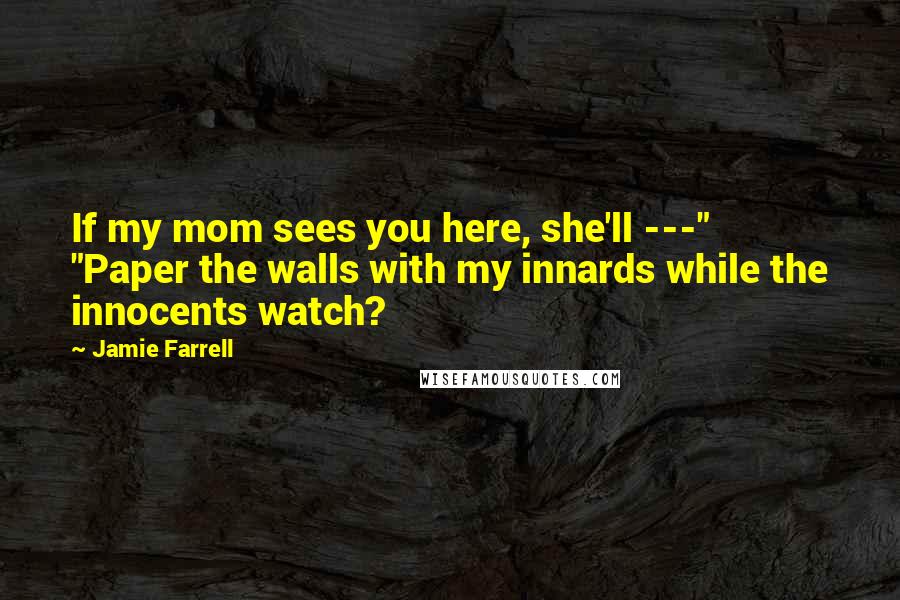 Jamie Farrell Quotes: If my mom sees you here, she'll ---" "Paper the walls with my innards while the innocents watch?