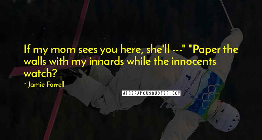 Jamie Farrell Quotes: If my mom sees you here, she'll ---" "Paper the walls with my innards while the innocents watch?