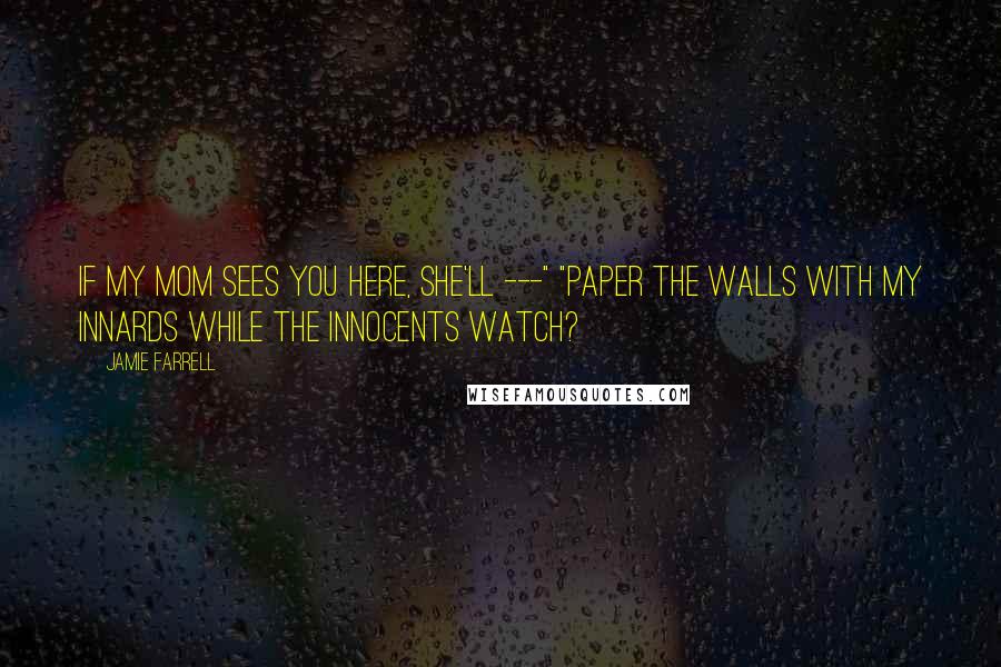 Jamie Farrell Quotes: If my mom sees you here, she'll ---" "Paper the walls with my innards while the innocents watch?