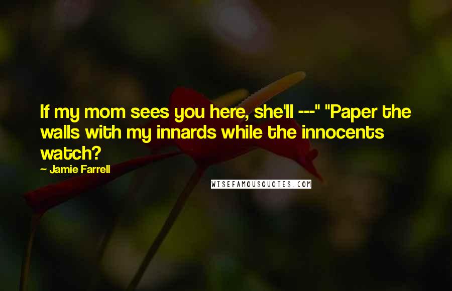 Jamie Farrell Quotes: If my mom sees you here, she'll ---" "Paper the walls with my innards while the innocents watch?
