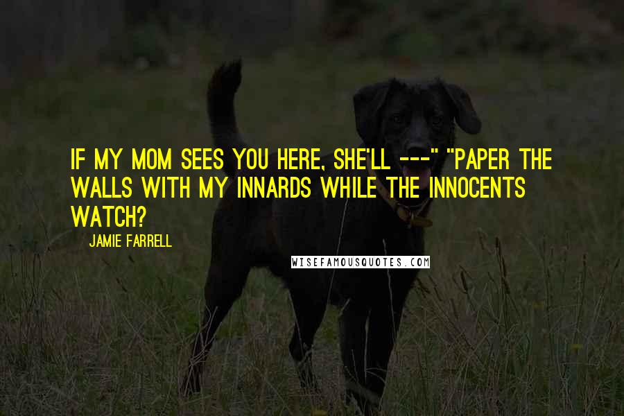 Jamie Farrell Quotes: If my mom sees you here, she'll ---" "Paper the walls with my innards while the innocents watch?