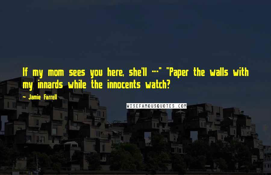 Jamie Farrell Quotes: If my mom sees you here, she'll ---" "Paper the walls with my innards while the innocents watch?